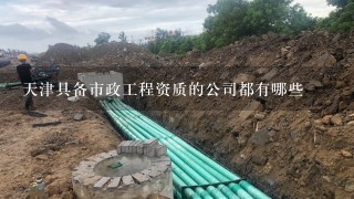 天津具备市政工程资质的公司都有哪些