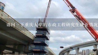请问1下重庆大学的市政工程研究生就业情况如何？1