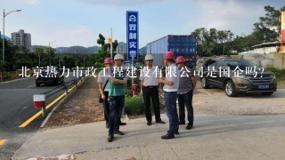 北京热力市政工程建设有限公司是国企吗？