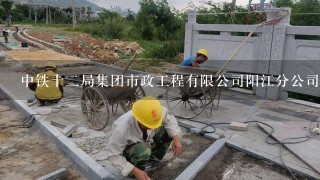 中铁十2局集团市政工程有限公司阳江分公司怎么样？