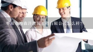 枣阳市怡森洋建筑工程有限公司怎么样？