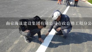 南京海晟建设集团有限公司市政公用工程分公司介绍？