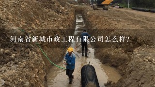 河南省新城市政工程有限公司怎么样？