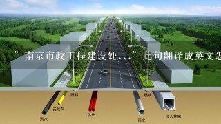 ”南京市政工程建设处...”此句翻译成英文怎么说？