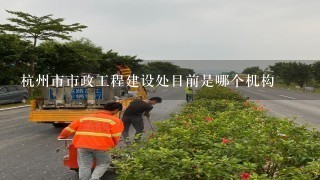杭州市市政工程建设处目前是哪个机构