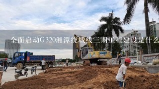 全面启动G320湘潭绕城线3期工程建设是什么意思？
