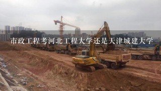 市政工程考河北工程大学还是天津城建大学