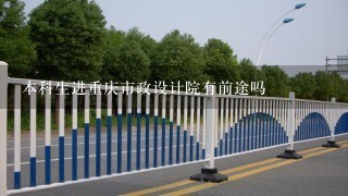本科生进重庆市政设计院有前途吗