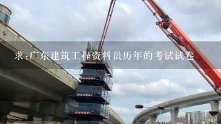 求:广东建筑工程资料员历年的考试试卷